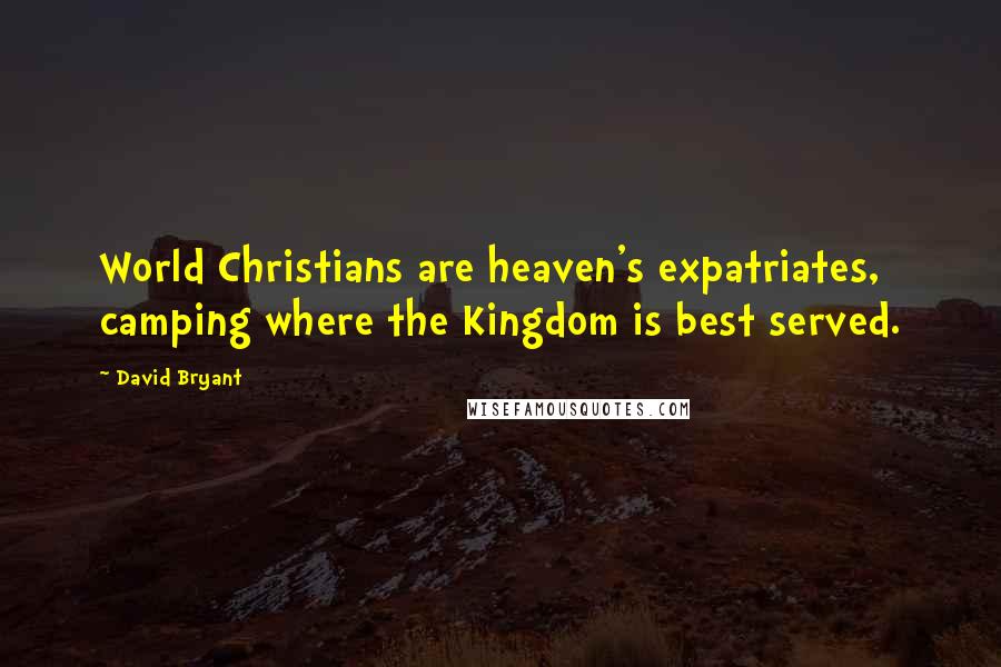 David Bryant Quotes: World Christians are heaven's expatriates, camping where the Kingdom is best served.