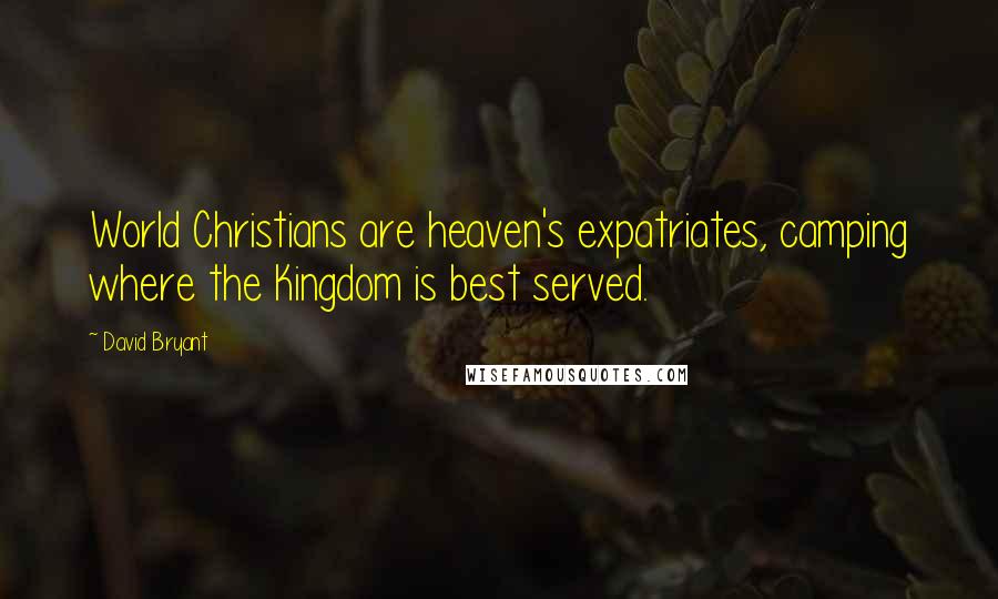 David Bryant Quotes: World Christians are heaven's expatriates, camping where the Kingdom is best served.