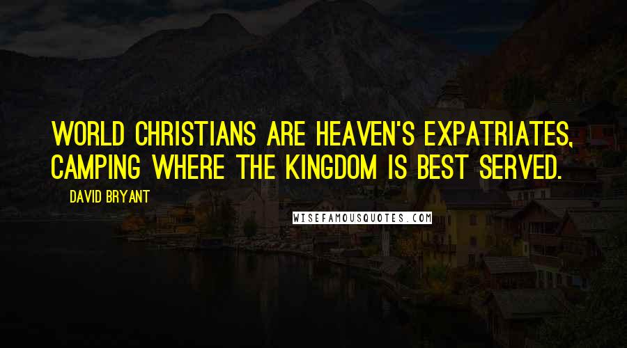 David Bryant Quotes: World Christians are heaven's expatriates, camping where the Kingdom is best served.