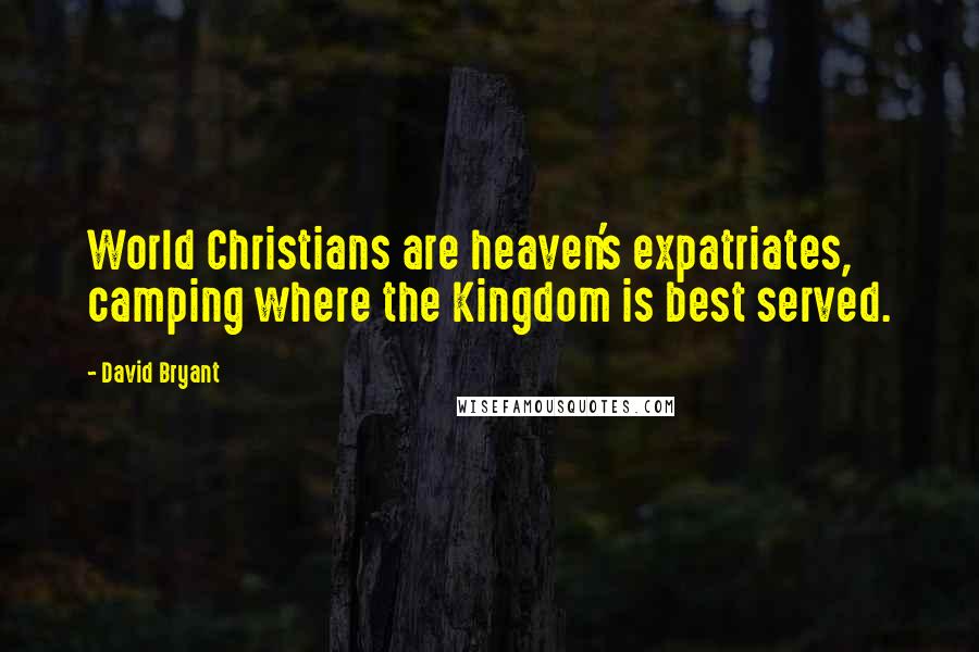 David Bryant Quotes: World Christians are heaven's expatriates, camping where the Kingdom is best served.