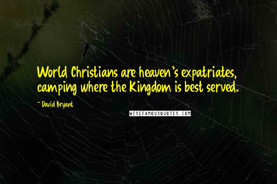 David Bryant Quotes: World Christians are heaven's expatriates, camping where the Kingdom is best served.