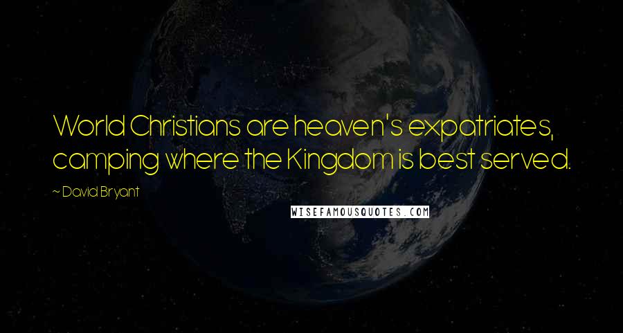 David Bryant Quotes: World Christians are heaven's expatriates, camping where the Kingdom is best served.