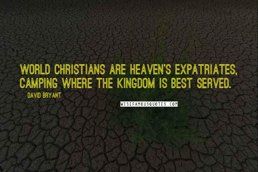 David Bryant Quotes: World Christians are heaven's expatriates, camping where the Kingdom is best served.