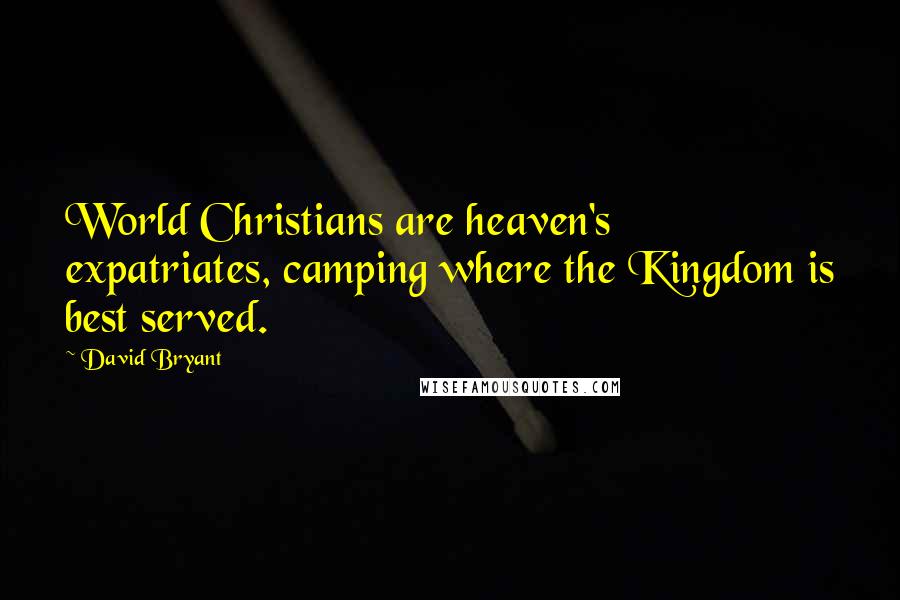 David Bryant Quotes: World Christians are heaven's expatriates, camping where the Kingdom is best served.