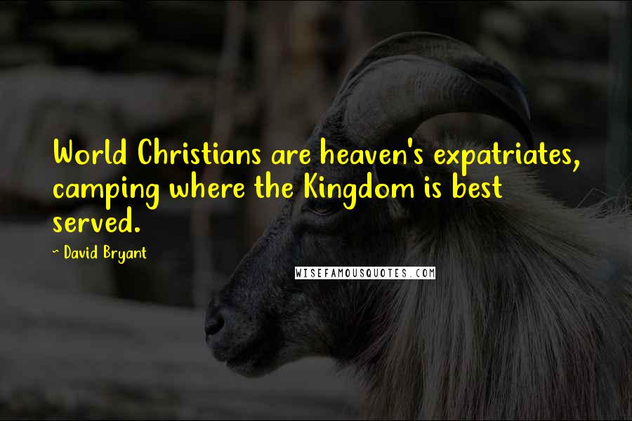 David Bryant Quotes: World Christians are heaven's expatriates, camping where the Kingdom is best served.