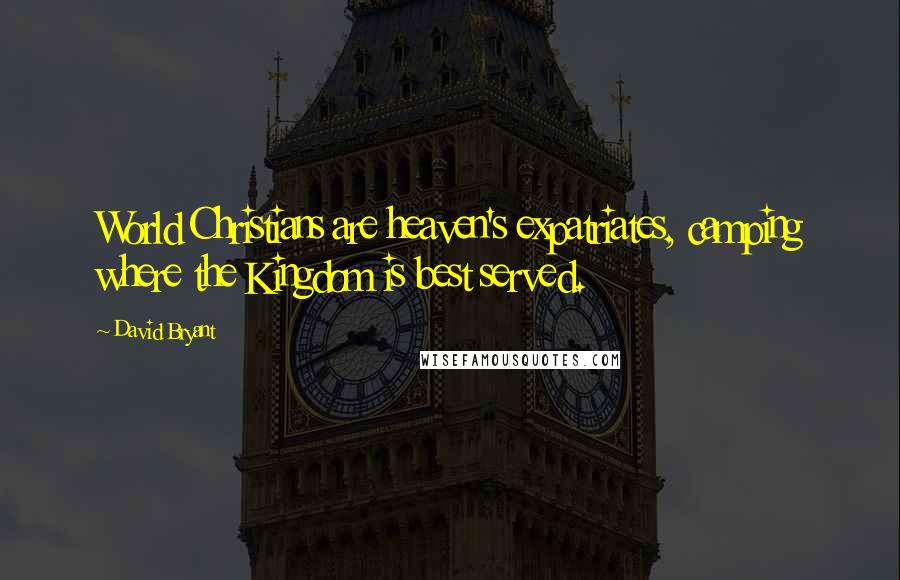 David Bryant Quotes: World Christians are heaven's expatriates, camping where the Kingdom is best served.
