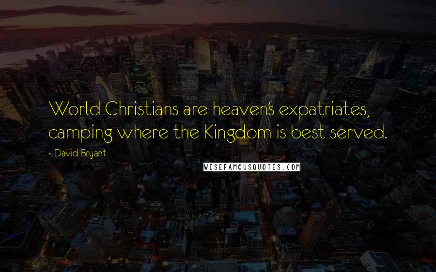 David Bryant Quotes: World Christians are heaven's expatriates, camping where the Kingdom is best served.