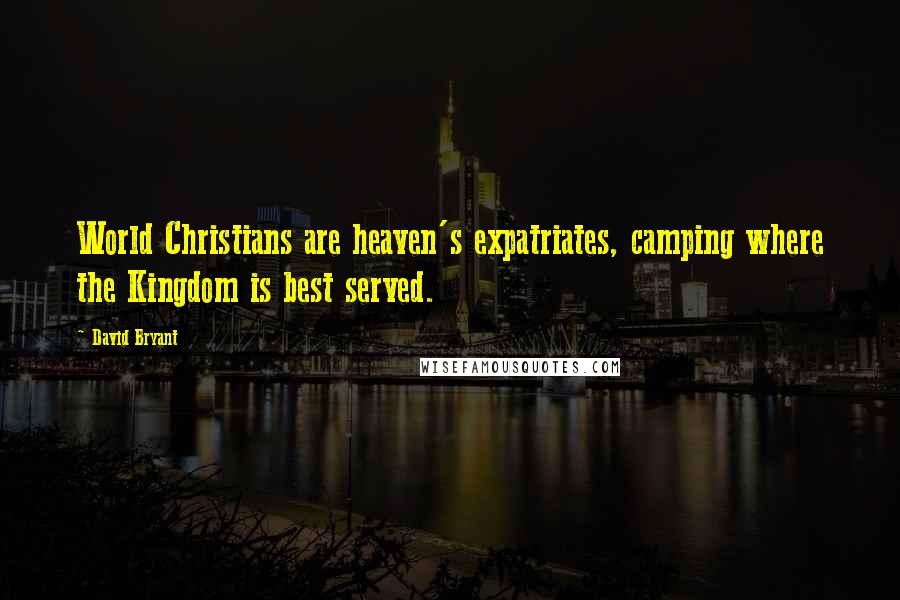 David Bryant Quotes: World Christians are heaven's expatriates, camping where the Kingdom is best served.
