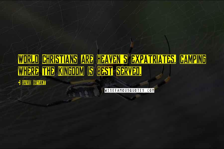David Bryant Quotes: World Christians are heaven's expatriates, camping where the Kingdom is best served.