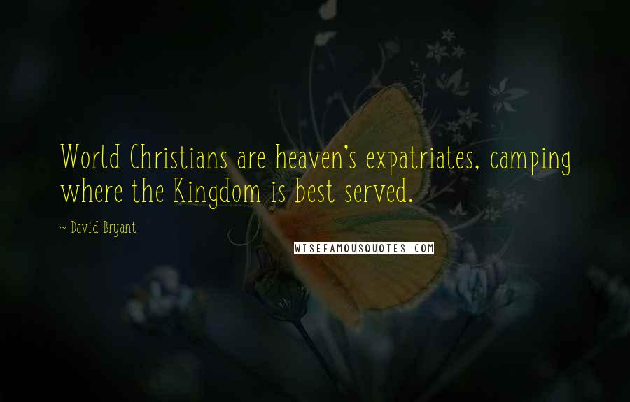 David Bryant Quotes: World Christians are heaven's expatriates, camping where the Kingdom is best served.