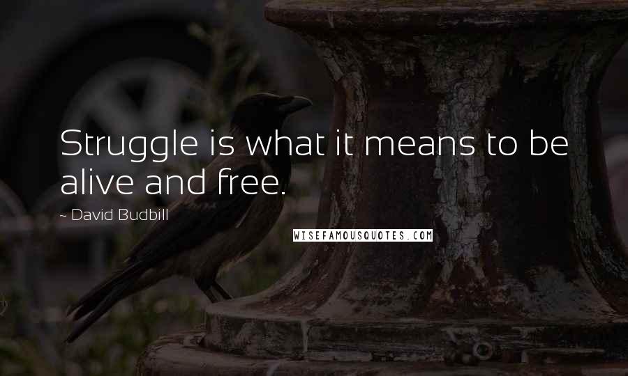 David Budbill Quotes: Struggle is what it means to be alive and free.