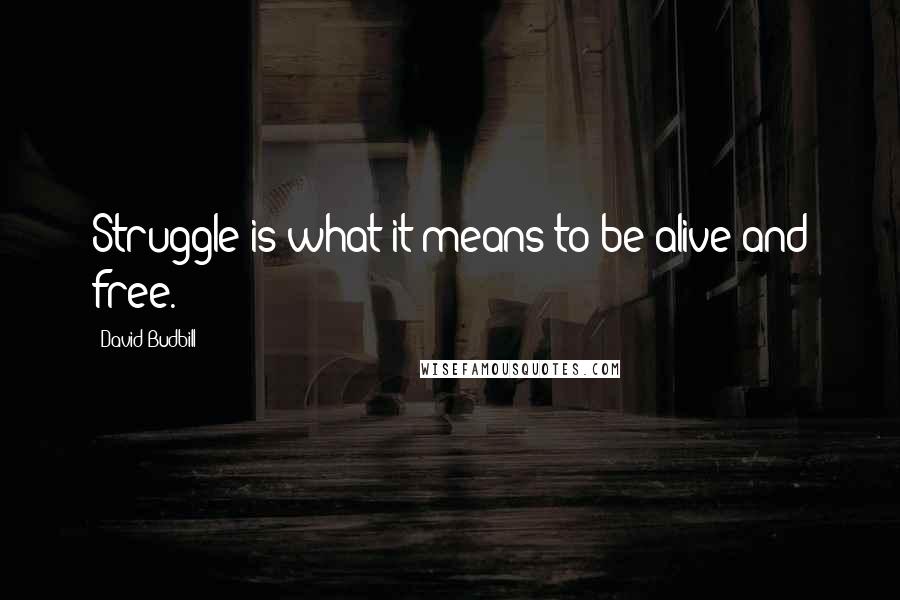 David Budbill Quotes: Struggle is what it means to be alive and free.