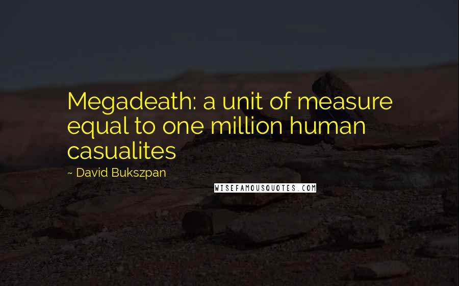 David Bukszpan Quotes: Megadeath: a unit of measure equal to one million human casualites