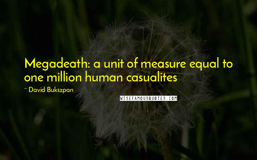 David Bukszpan Quotes: Megadeath: a unit of measure equal to one million human casualites