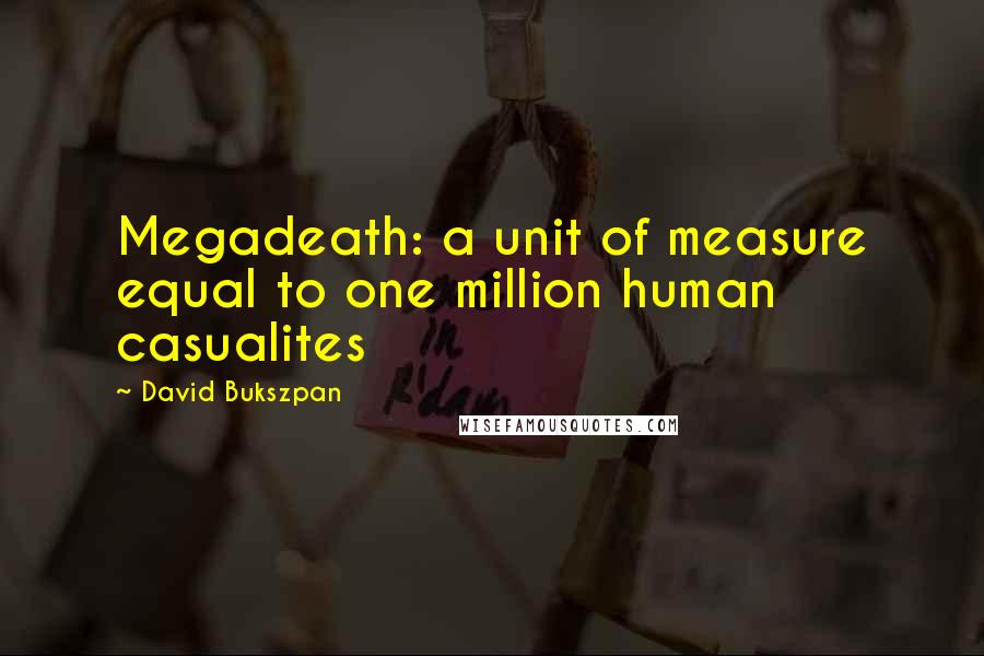 David Bukszpan Quotes: Megadeath: a unit of measure equal to one million human casualites