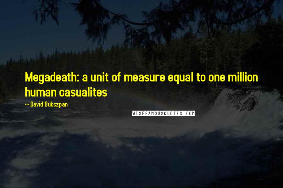 David Bukszpan Quotes: Megadeath: a unit of measure equal to one million human casualites