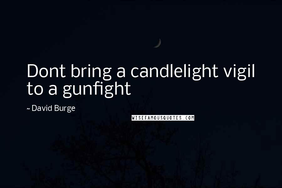 David Burge Quotes: Dont bring a candlelight vigil to a gunfight