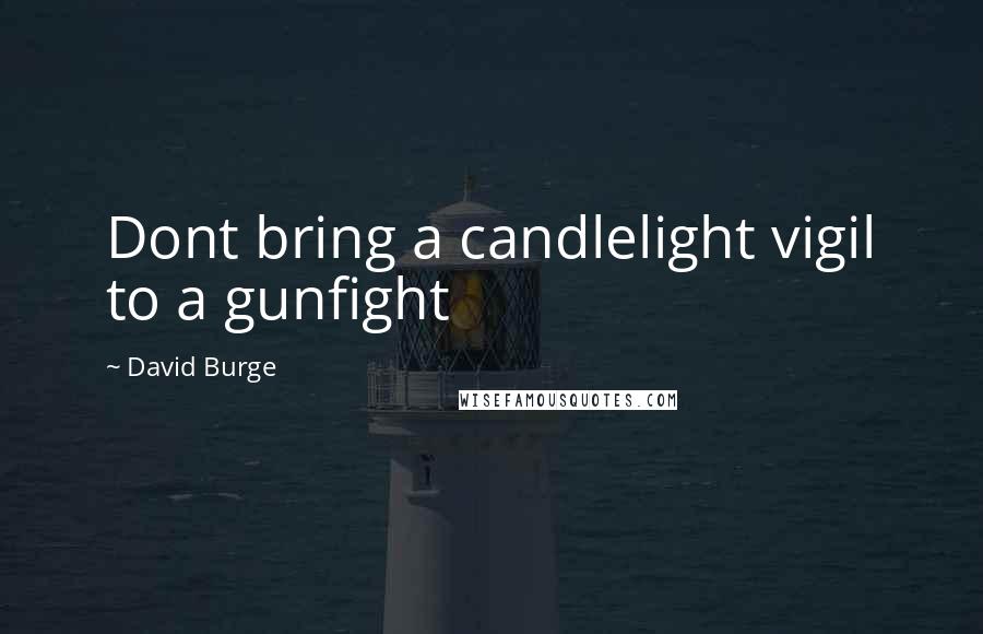 David Burge Quotes: Dont bring a candlelight vigil to a gunfight