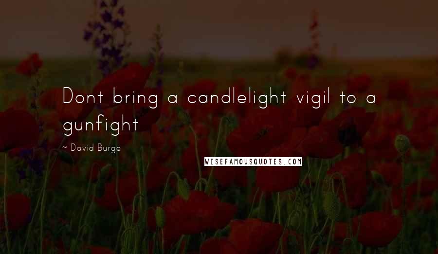 David Burge Quotes: Dont bring a candlelight vigil to a gunfight