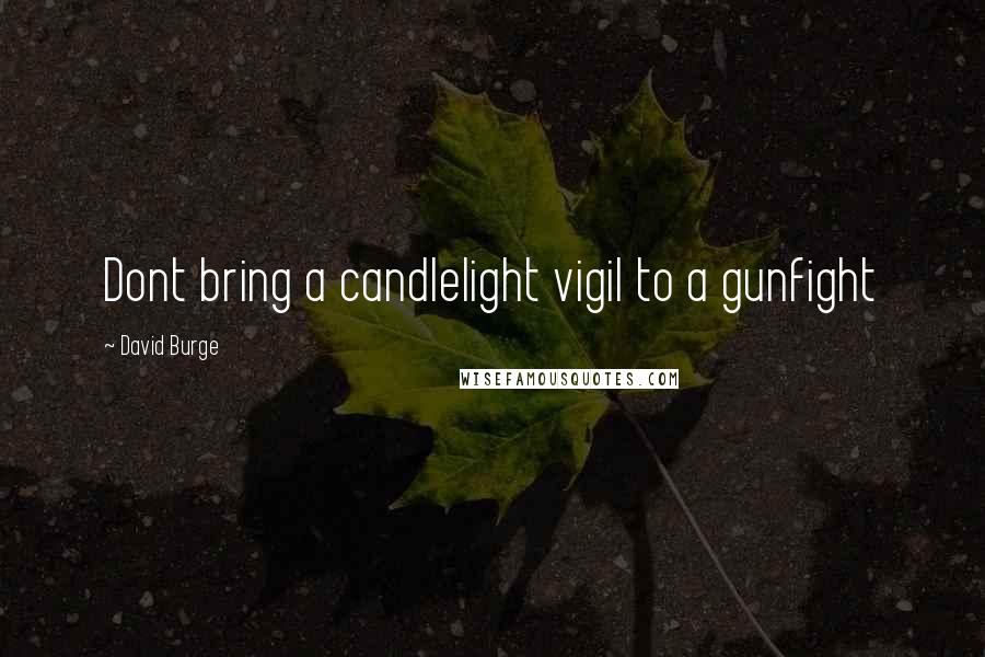 David Burge Quotes: Dont bring a candlelight vigil to a gunfight