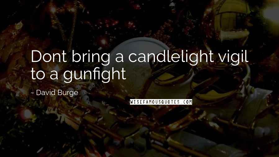 David Burge Quotes: Dont bring a candlelight vigil to a gunfight