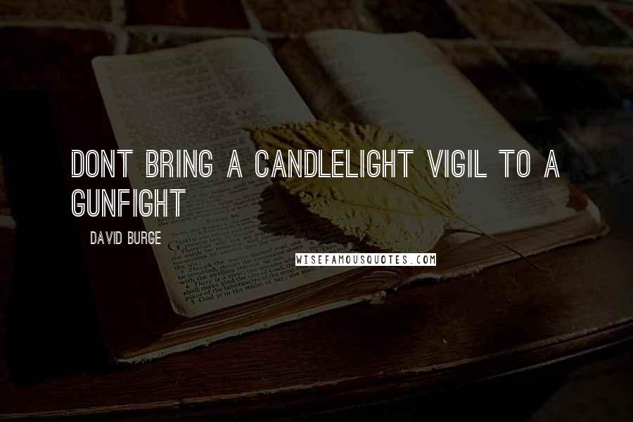 David Burge Quotes: Dont bring a candlelight vigil to a gunfight