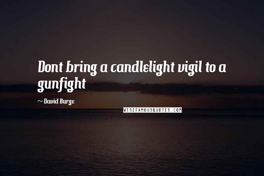 David Burge Quotes: Dont bring a candlelight vigil to a gunfight