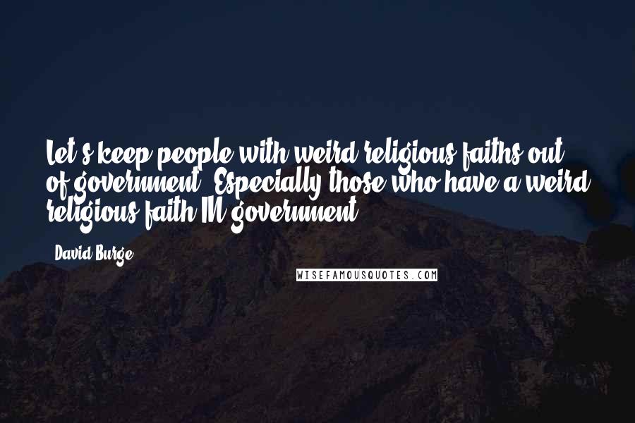 David Burge Quotes: Let's keep people with weird religious faiths out of government. Especially those who have a weird religious faith IN government.