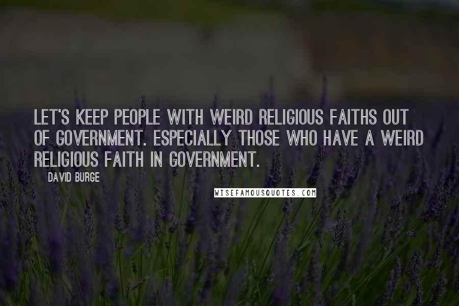 David Burge Quotes: Let's keep people with weird religious faiths out of government. Especially those who have a weird religious faith IN government.