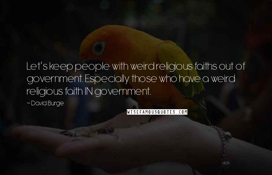 David Burge Quotes: Let's keep people with weird religious faiths out of government. Especially those who have a weird religious faith IN government.