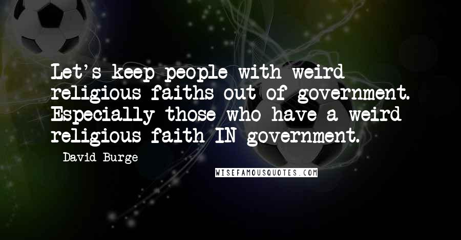 David Burge Quotes: Let's keep people with weird religious faiths out of government. Especially those who have a weird religious faith IN government.