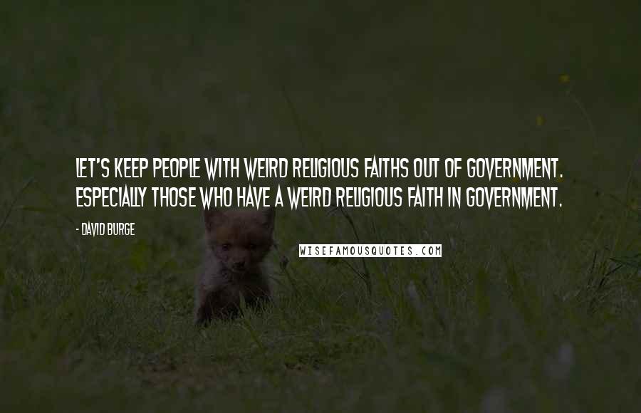 David Burge Quotes: Let's keep people with weird religious faiths out of government. Especially those who have a weird religious faith IN government.