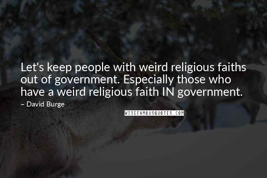 David Burge Quotes: Let's keep people with weird religious faiths out of government. Especially those who have a weird religious faith IN government.