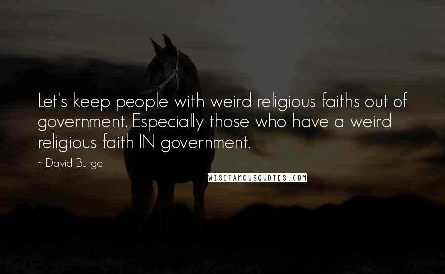 David Burge Quotes: Let's keep people with weird religious faiths out of government. Especially those who have a weird religious faith IN government.