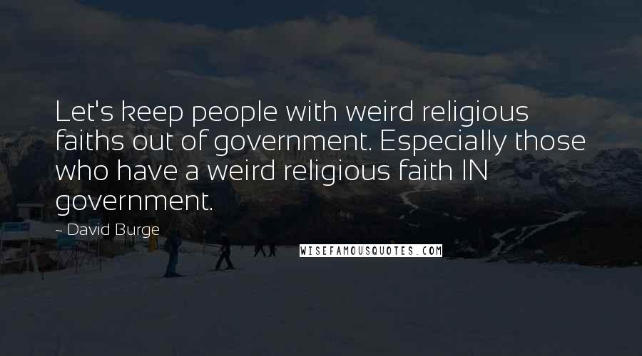 David Burge Quotes: Let's keep people with weird religious faiths out of government. Especially those who have a weird religious faith IN government.