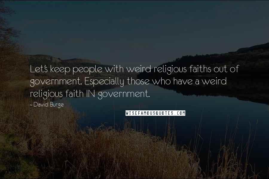 David Burge Quotes: Let's keep people with weird religious faiths out of government. Especially those who have a weird religious faith IN government.