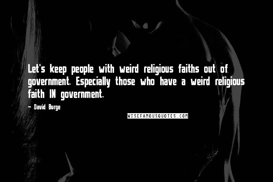 David Burge Quotes: Let's keep people with weird religious faiths out of government. Especially those who have a weird religious faith IN government.