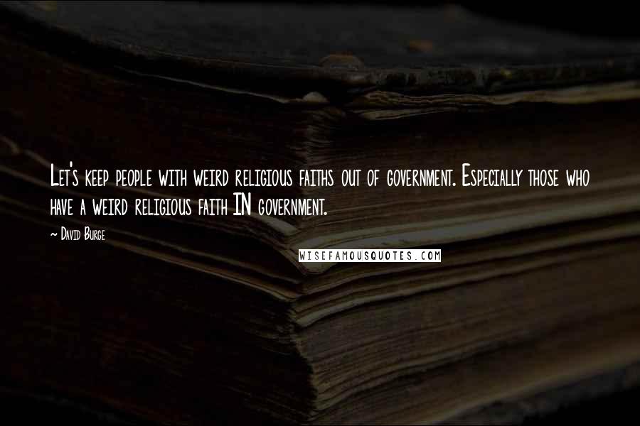 David Burge Quotes: Let's keep people with weird religious faiths out of government. Especially those who have a weird religious faith IN government.
