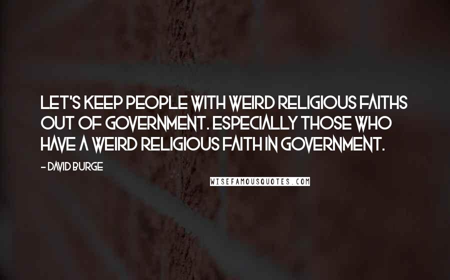 David Burge Quotes: Let's keep people with weird religious faiths out of government. Especially those who have a weird religious faith IN government.