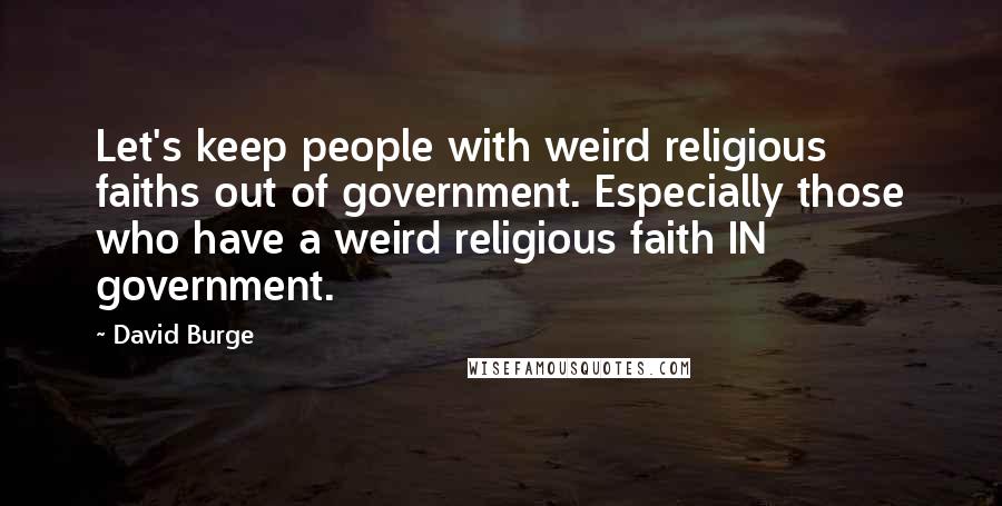 David Burge Quotes: Let's keep people with weird religious faiths out of government. Especially those who have a weird religious faith IN government.