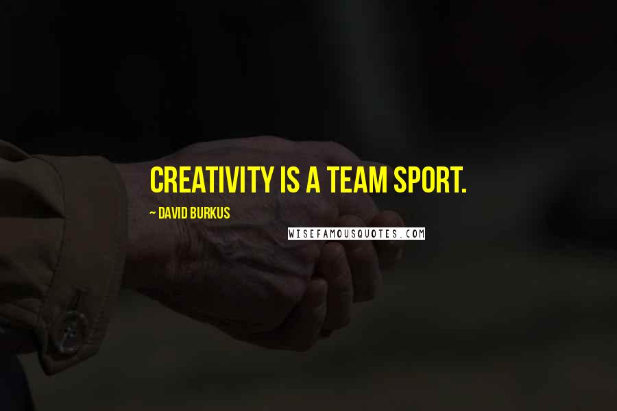 David Burkus Quotes: Creativity is a team sport.