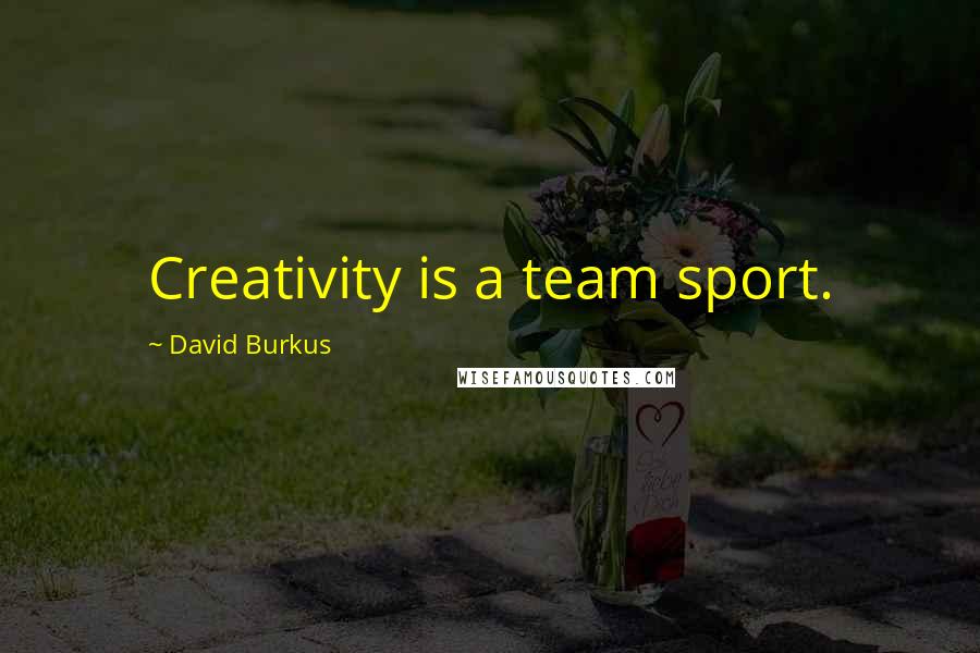David Burkus Quotes: Creativity is a team sport.