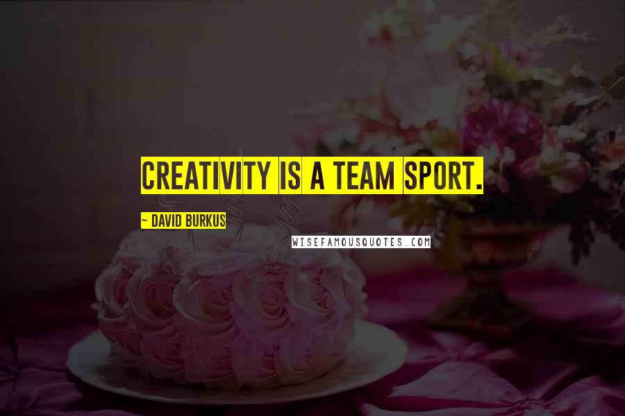 David Burkus Quotes: Creativity is a team sport.