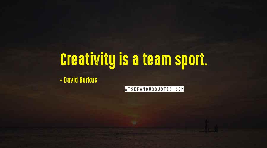 David Burkus Quotes: Creativity is a team sport.
