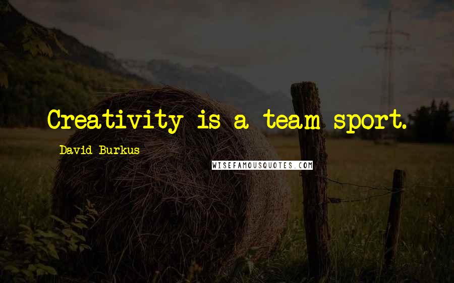 David Burkus Quotes: Creativity is a team sport.