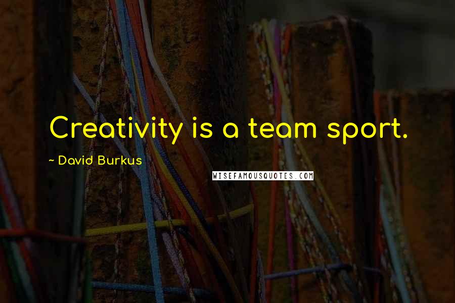 David Burkus Quotes: Creativity is a team sport.
