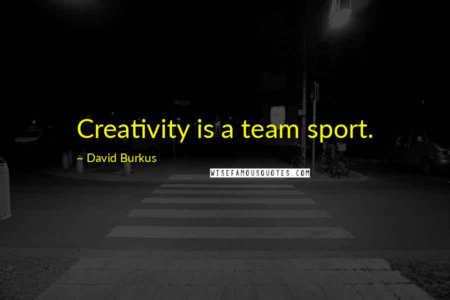 David Burkus Quotes: Creativity is a team sport.