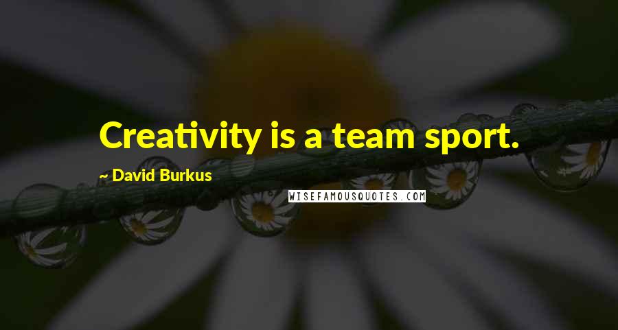 David Burkus Quotes: Creativity is a team sport.