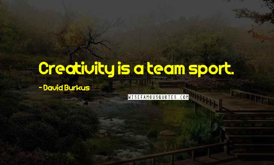 David Burkus Quotes: Creativity is a team sport.