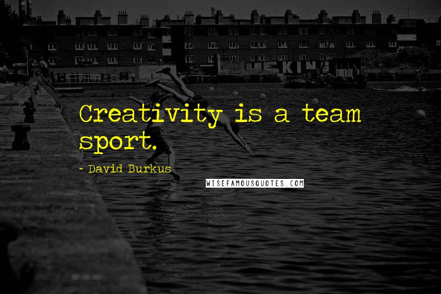 David Burkus Quotes: Creativity is a team sport.